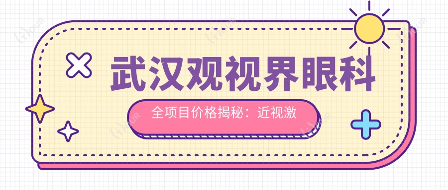 武汉观视界眼科全项目价格揭秘:近视激光、白内障手术等热门眼科项目一网打尽