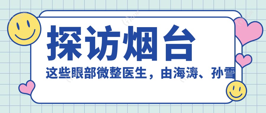 探访烟台这些眼部微整医生,由海涛、孙雪峰等医生带你焕新颜