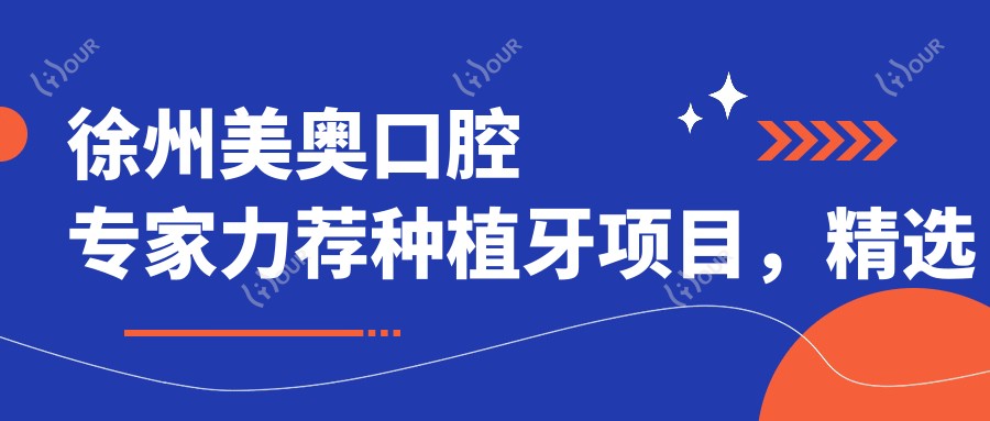 徐州美奥口腔医生力荐种植牙项目，精选医生名单供您参考