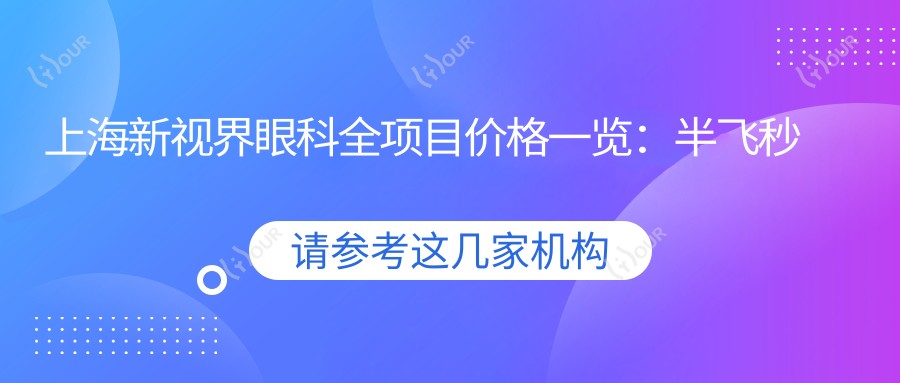 上海新视界眼科全项目价格一览：半飞秒全飞秒近视手术+散光弱视矫正+角膜塑形镜费用详询