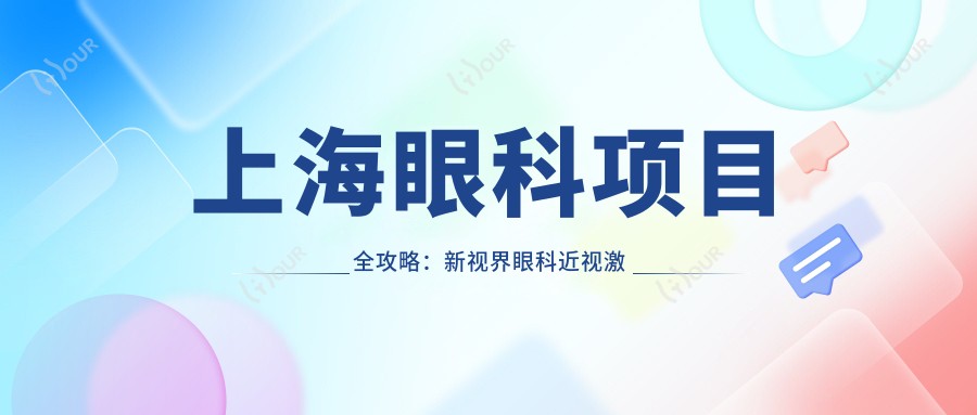 上海眼科项目全攻略:新视界眼科近视激光&白内障手术价格揭秘