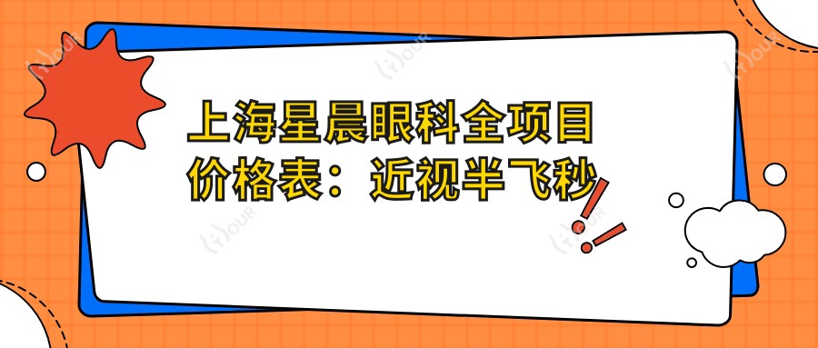 上海星晨眼科全项目价格表:近视半飞秒全飞秒详询,散光弱视矫正+角膜塑形镜费用一览