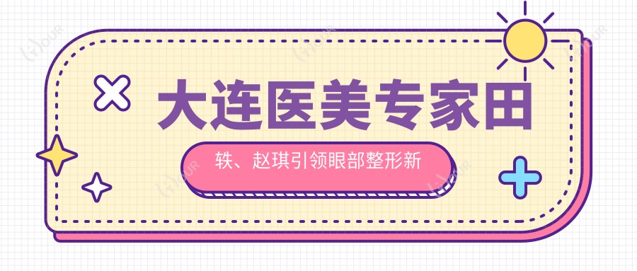 大连医美医生田轶、赵琪带领眼部整形新风尚！