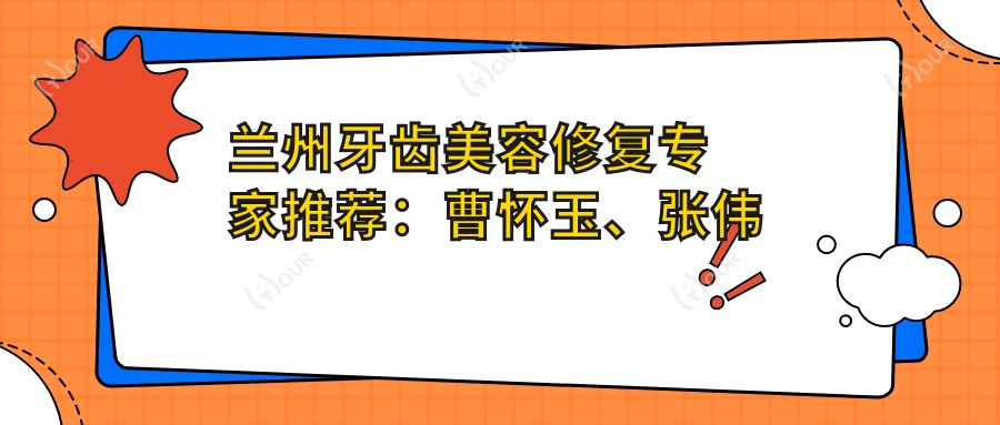 兰州牙齿美容修复医生推荐:曹怀玉、张伟强、彭智,精通种植牙二期修复、正畸种植及儿童老年牙病诊疗