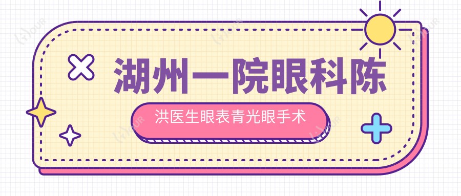 湖州一院眼科陈洪医生眼表青光眼手术如何?还有哪些白内障治疗医生推荐?
