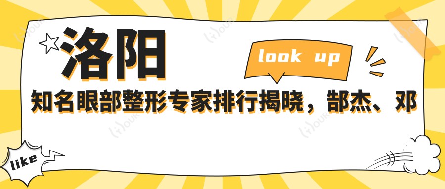 洛阳有名眼部整形医生排行揭晓,郜杰、邓卫东、李博等医生备受推崇