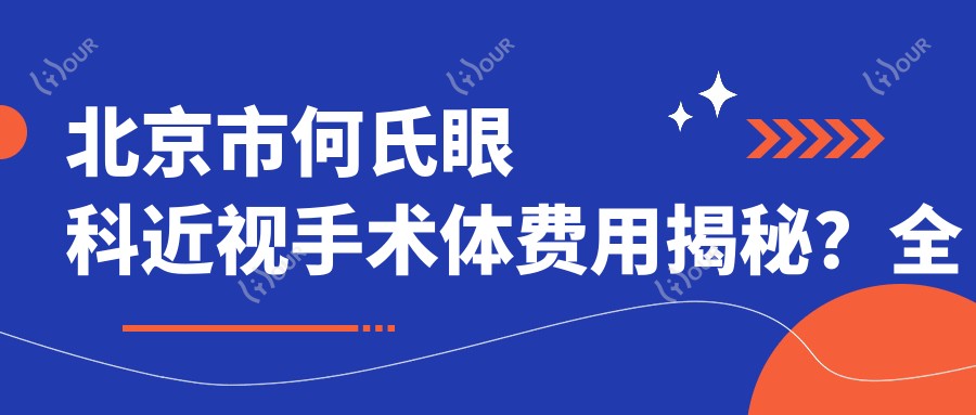北京市何氏眼科近视手术体费用揭秘？全飞秒近视矫正约1W+ / 半飞秒个性化手术近1.5W+ / ICL晶体植入约3W+
