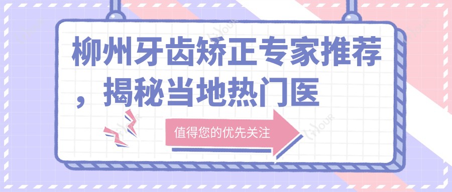 柳州牙齿矫正医生推荐,揭秘当地热门医生名单