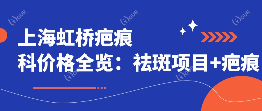 上海虹桥疤痕科价格全览:祛斑项目+疤痕修复费用明细|实惠选择
