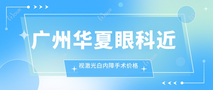广州华夏眼科近视激光白内障手术价格表|眼健康项目费用全览