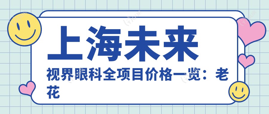 上海未来视界眼科全项目价格一览：老花白内障矫正至近视ICL晶体2800+起