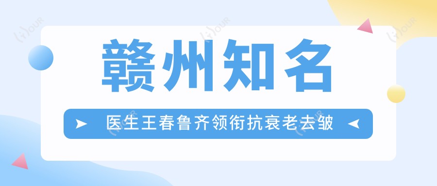 赣州有名医生王春鲁齐领衔抗衰老去皱项目受追捧