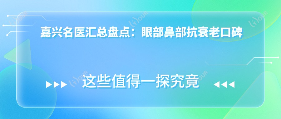 嘉兴名医汇总盘点:眼部鼻部抗衰老口碑推荐!