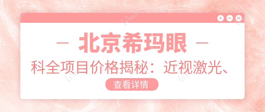 北京希玛眼科全项目价格揭秘:近视激光、白内障手术等热门项目费用一览
