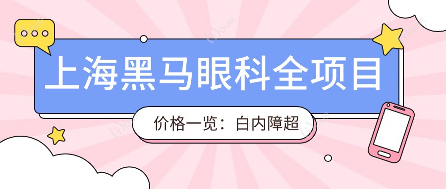 上海黑马眼科全项目价格一览:白内障超声乳化6000起,麻痹斜视矫正1万起,半飞秒激光1.8万起