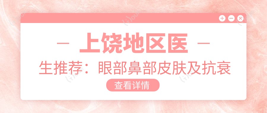 上饶地区医生推荐：眼部鼻部皮肤及抗衰老医生名单揭晓