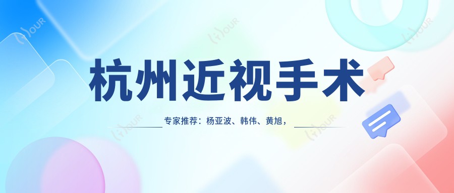 杭州近视手术医生推荐：杨亚波、韩伟、黄旭，飞秒ICL技术精细，口碑优选！