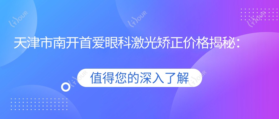天津市南开首爱眼科激光矫正价格揭秘:近视手术精选方案,全飞秒亲民价+半飞秒性价比之选+ICL晶体植入高端体验