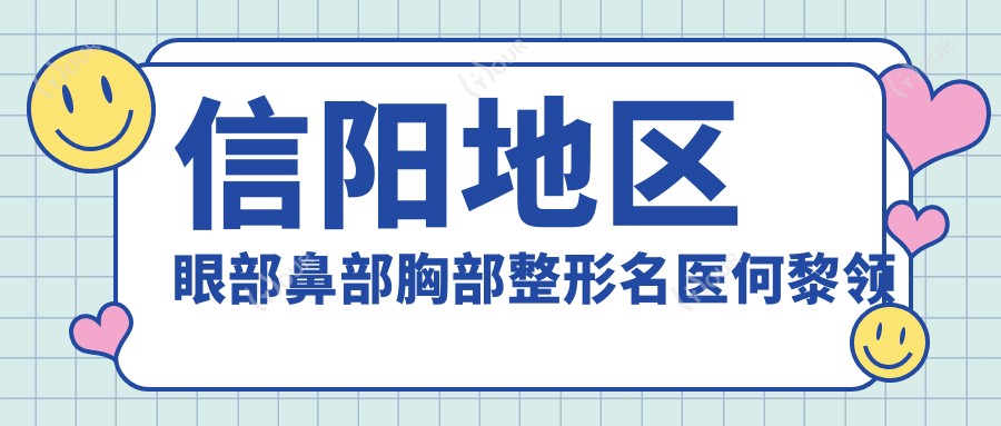 信阳地区眼部鼻部胸部整形名医何黎领衔推荐