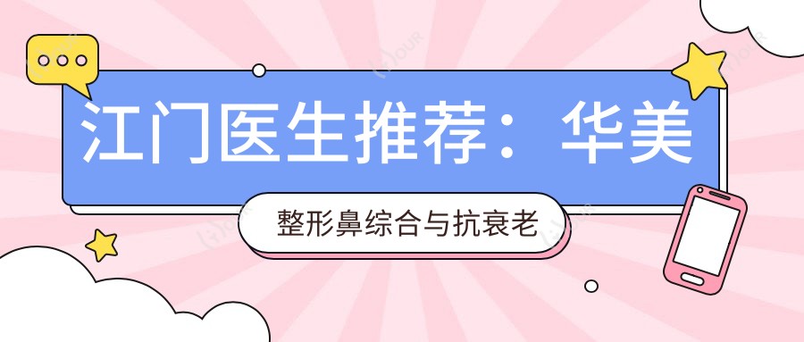 江门医生推荐：华美整形鼻综合与抗衰老医生名单参考