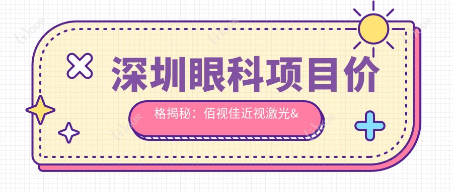 深圳眼科项目价格揭秘:佰视佳近视激光&全飞秒&白内障手术费用一览