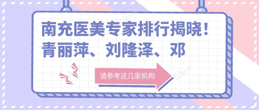 南充医美医生排行揭晓!青丽萍、刘隆泽、邓志文精擅眼部整形受推崇!