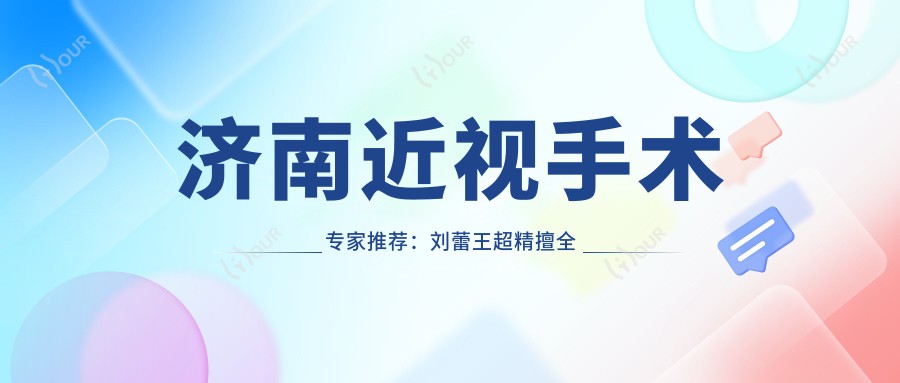 济南近视手术医生推荐：刘蕾王超精擅全飞秒飞秒激光手术
