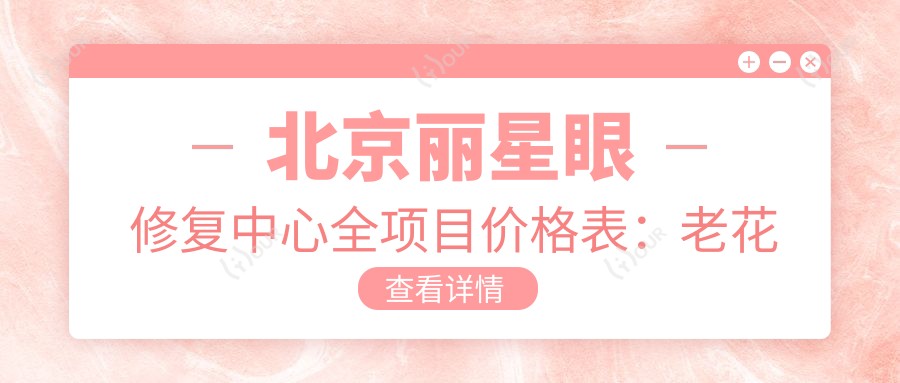 北京丽星眼修复中心全项目价格表：老花白内障矫正+近视ICL+准分子激光等详询