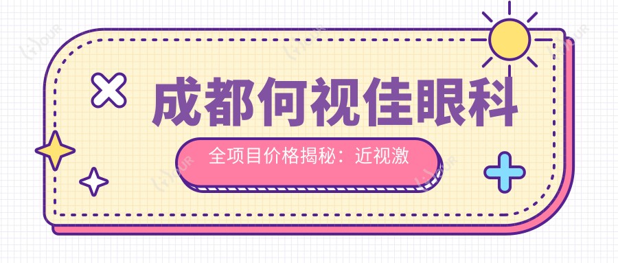 成都何视佳眼科全项目价格揭秘:近视激光&白内障手术性价比如何?