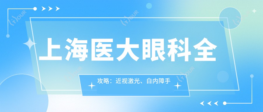 上海医大眼科全攻略:近视激光、白内障手术价格一览,透明消费新体验