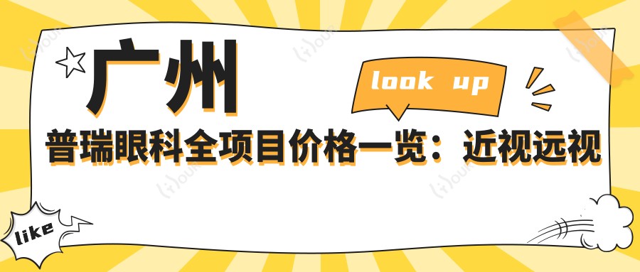 广州普瑞眼科全项目价格一览:近视远视矫正、晶体植入、眼病治疗等费用详解