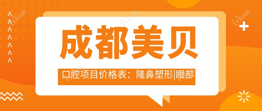成都美贝口腔项目价格表:隆鼻塑形|眼部微雕|吸脂塑形|隆胸丰型|富贵包去除|美鼻微雕|双眼皮定制 多项服务价格透明