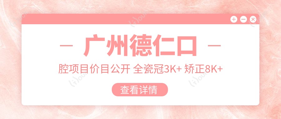 广州德仁口腔项目价目公开 全瓷冠3K+ 矫正8K+ 种植1.5W+