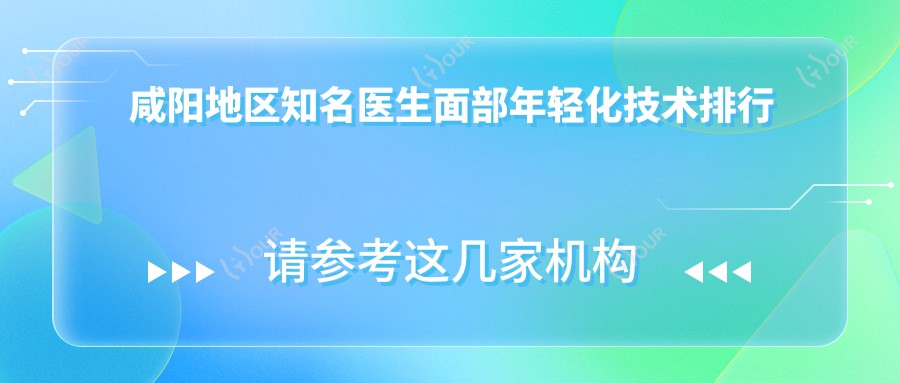 咸阳地区有名医生面部年轻化技术排行揭晓,金宝玉、张谦龙、黄蕾备受推崇