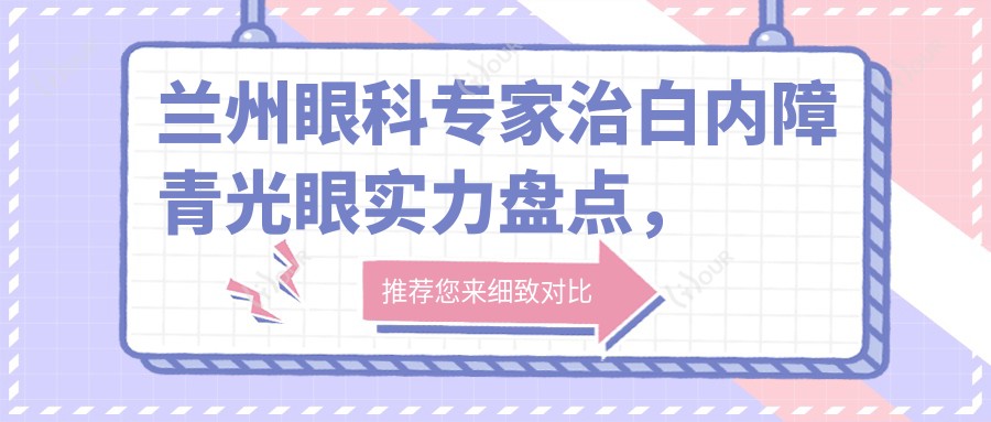 兰州眼科医生治白内障青光眼实力盘点,网友口碑推荐!