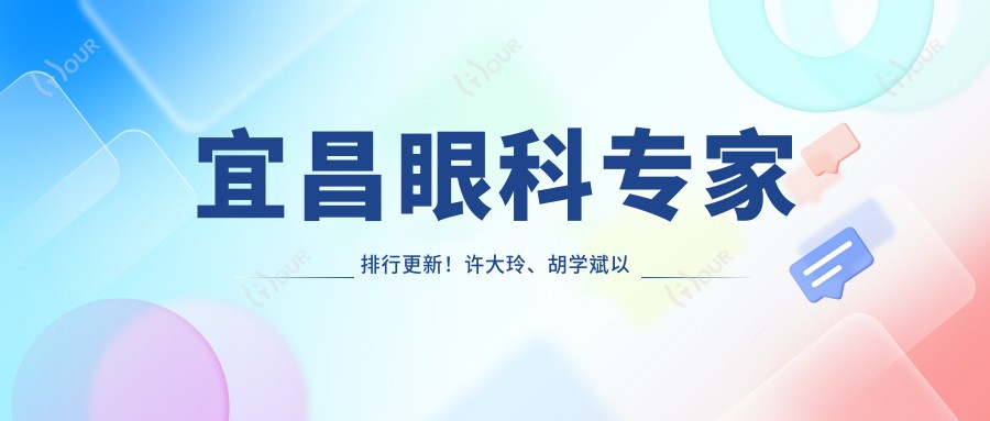 宜昌眼科医生排行更新！许大玲、胡学斌以精细眼部技术获赞！