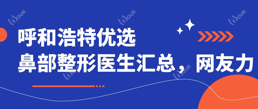 呼和浩特优选鼻部整形医生汇总，网友力荐技术精细！