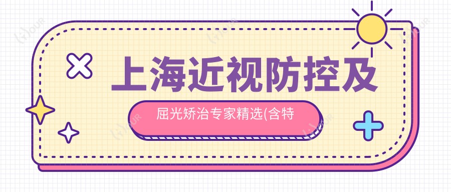 上海近视防控及屈光矫治医生精选(含特色项目+详情)_眼科就医指南