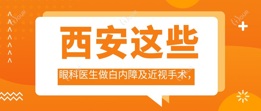 西安这些眼科医生做白内障及近视手术,疗效广受好评