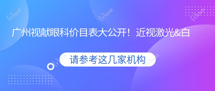 广州视献眼科价目表大公开!近视激光&白内障手术等项目费用一览