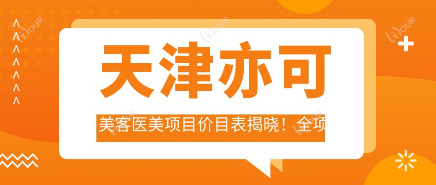 天津亦可美客医美项目价目表揭晓！全项清晰 单项低至880起！