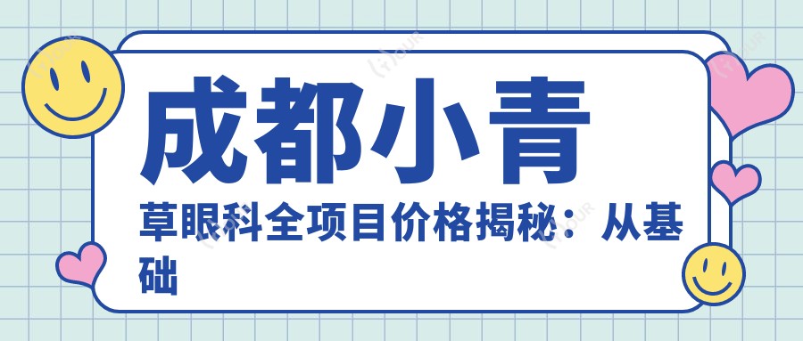 成都小青草眼科全项目价格揭秘:从基础到特色多面覆盖,费用12800元起