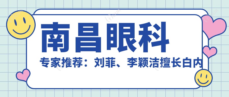 南昌眼科医生推荐:刘菲、李颖洁擅长白内障青光眼治疗,陈文辉激光近视矫正受好评
