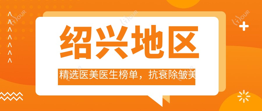 绍兴地区精选医美医生榜单，抗衰除皱美肤医生推荐