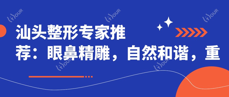 汕头整形医生推荐：眼鼻微雕，自然和谐，重塑美丽新篇章！