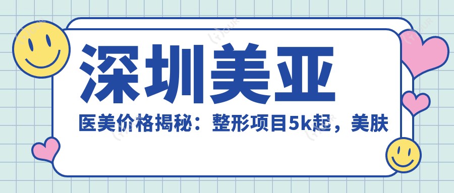 深圳美亚医美价格揭秘:整形项目5k起,美肤套餐1200+性价比高