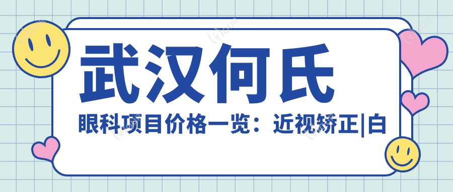 武汉何氏眼科项目价格一览:近视矫正|白内障手术费用+详细眼健康方案