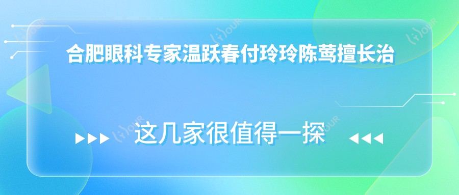 合肥眼科医生温跃春付玲玲陈莺擅长治白内障 全飞秒近视手术 疗效如何?