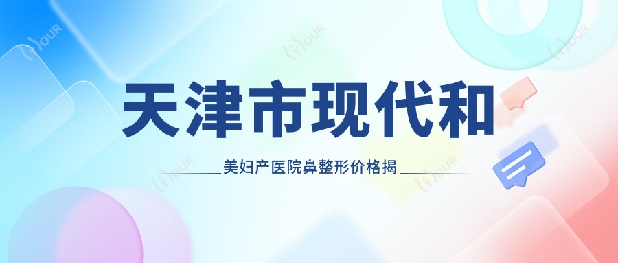 天津市现代和美妇产医院鼻整形价格揭秘?隆鼻约2W+ 私密紧致术1W+ 产后修复套餐3W+