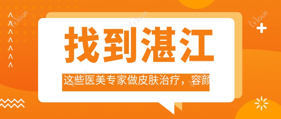 找到湛江这些医美医生做皮肤治疗,容颜焕新有确保